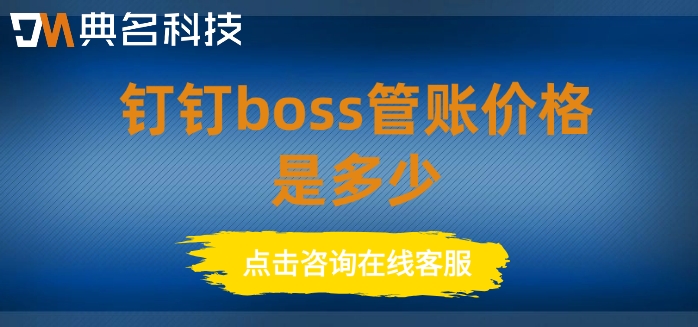 企业财务管理系统收费：钉钉boss管账价格是多少