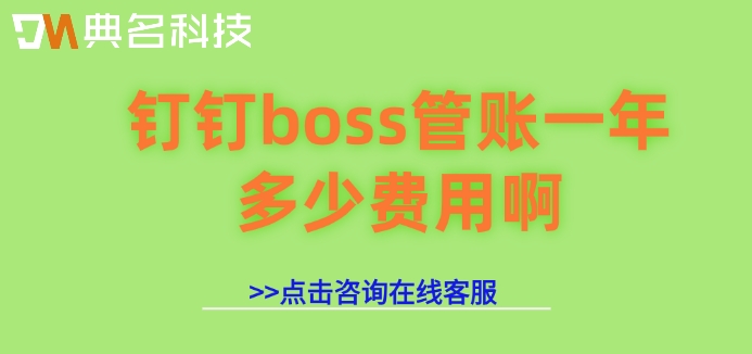 钉钉boss管账系统收费：钉钉boss管账一年多少费用啊