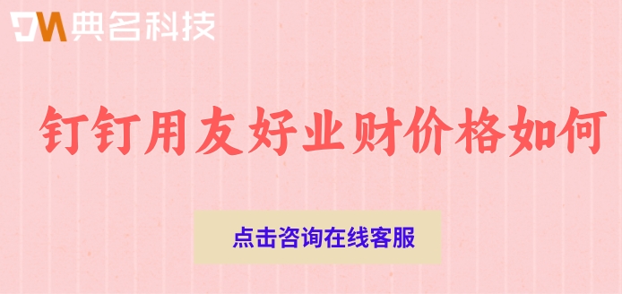 钉钉erp进销存系统：钉钉用友好业财价格如何