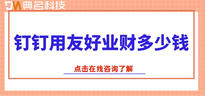 用友好业财报价：钉钉用友好业财多少钱