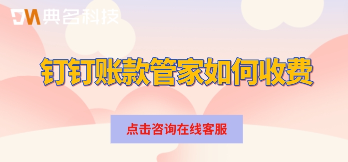 企业应收账款管理软件：钉钉账款管家如何收费