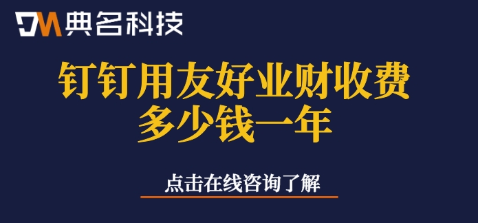 钉钉erp系统费用：钉钉用友好业财收费多少钱一年