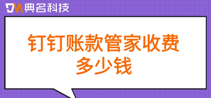 公司应收账款管理软件：钉钉账款管家收费多少钱