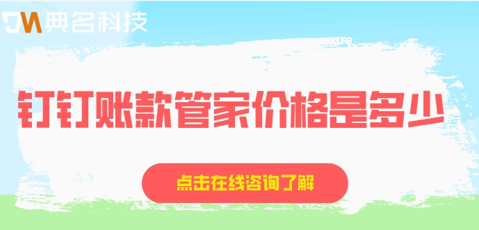 企业往来账款管理系统：钉钉账款管家价格是多少
