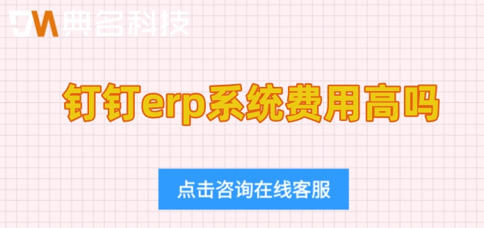 钉钉用友好业财价格表：钉钉erp系统费用高吗