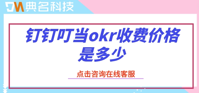 钉钉系统的OKR：钉钉叮当okr收费价格是多少