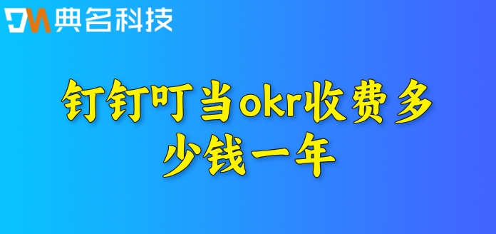 钉钉OKR工具：钉钉叮当okr收费多少钱一年