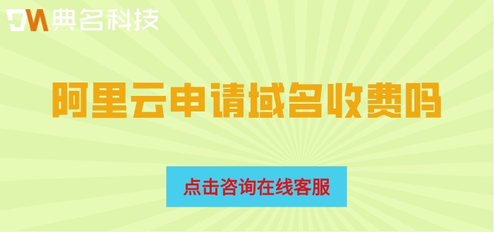 阿里云域名注册价格：阿里云申请域名收费吗