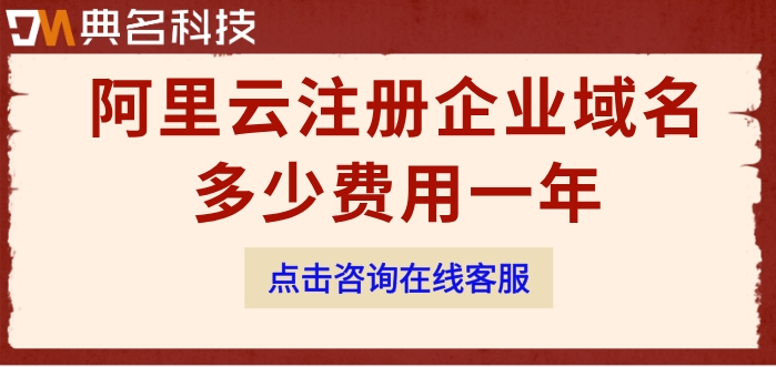 西安企业域名注册费用：阿里云注册企业域名多少费用一年