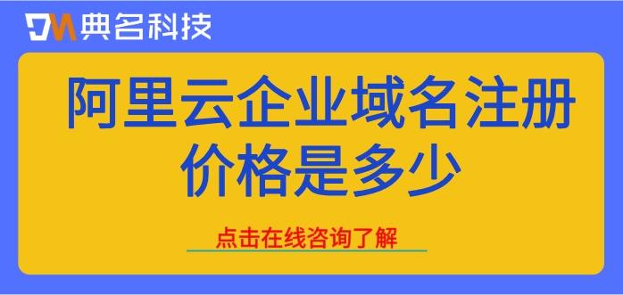 阿里云域名注册费用:阿里云企业域名注册价格是多少