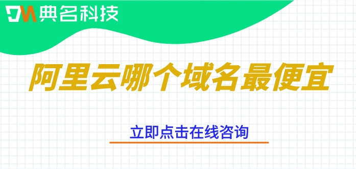 阿里云域名收费报价：阿里云哪个域名最便宜
