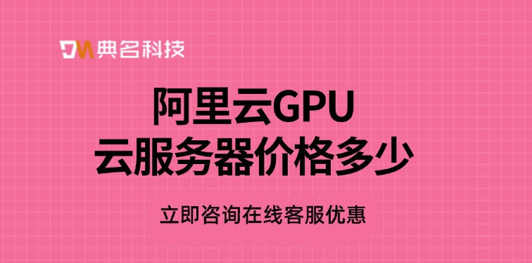 GPU云服务器费用：阿里云GPU云服务器价格多少