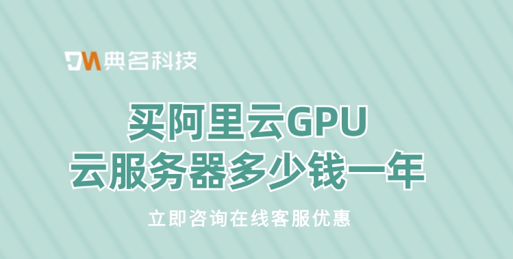 GPU云服务器费用：买阿里云GPU云服务器多少钱一年