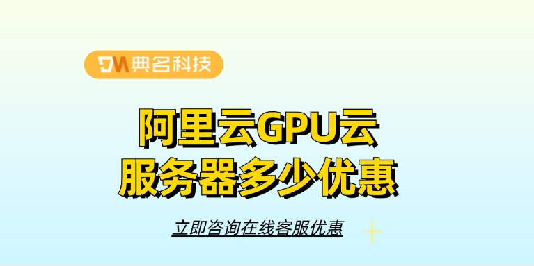 GPU云服务器费用:阿里云GPU云服务器多少优惠