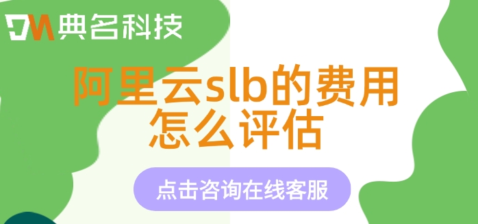阿里云负载均衡收费价格：阿里云slb的费用怎么评估