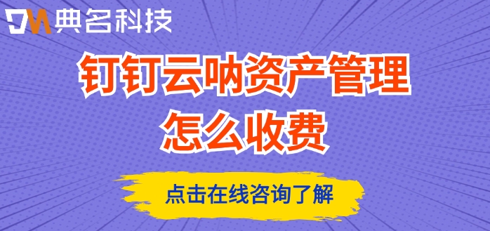 钉钉云呐资产管理系统：钉钉云呐资产管理怎么收费