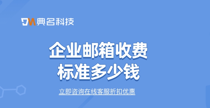 付费版企业邮箱：企业邮箱收费标准多少钱