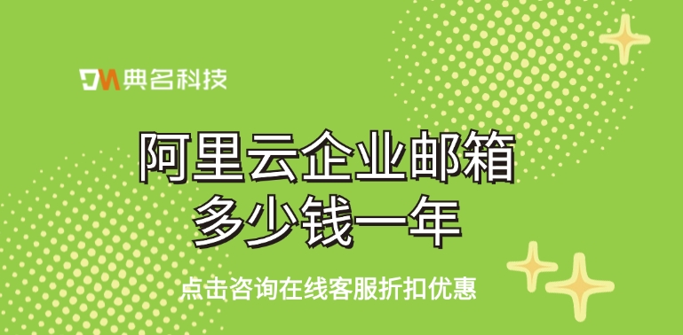 企业邮箱购买价格：阿里云企业邮箱多少钱一年