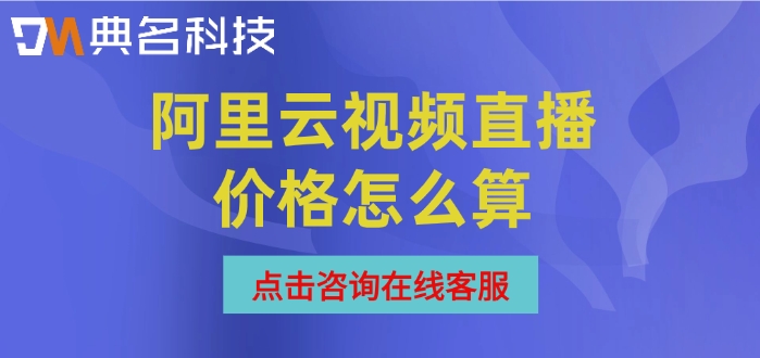 阿里云直播费用：阿里云视频直播价格怎么算