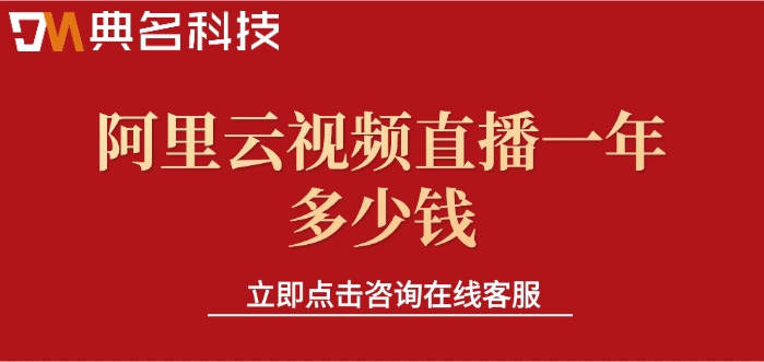 阿里云视频直播费用：阿里云视频直播一年多少钱