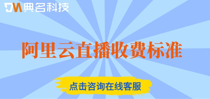 阿里云直播收费标准：阿里云视频直播如何收费