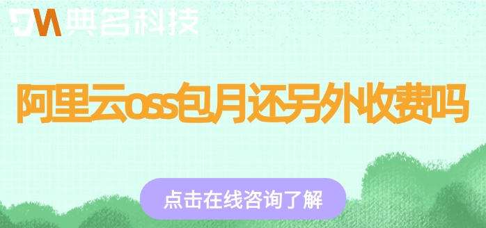 阿里云oss存储费用:阿里云oss包月还另外收费吗