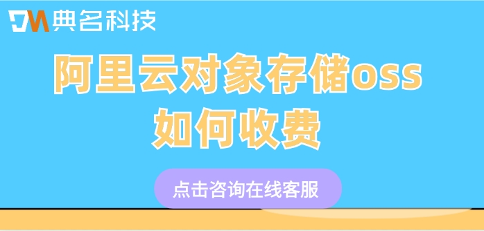 阿里云oss收费价格：阿里云对象存储oss如何收费
