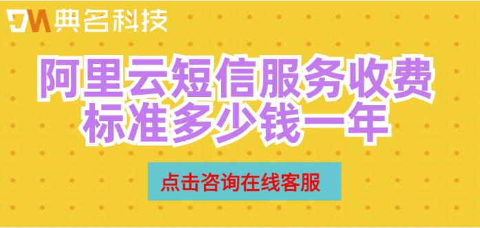阿里云发短信收费：阿里云短信服务收费标准多少钱一年
