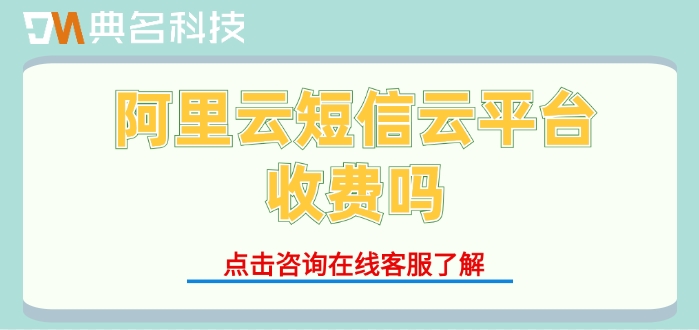 阿里云短信收费价格：阿里云短信云平台收费吗