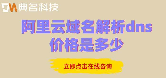 阿里云解析价格：阿里云域名解析dns价格是多少