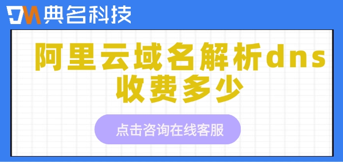 dns解析费用：阿里云域名解析dns收费多少