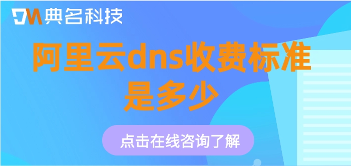云解析dns收费：阿里云dns收费标准是多少