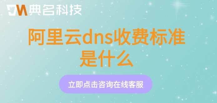 阿里云解析dns价格：阿里云dns收费标准是什么