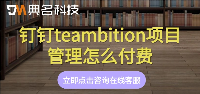好用的项目管理：钉钉teambition项目管理怎么付费