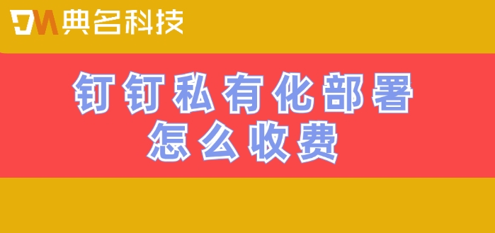 钉钉专属版收费价格：钉钉私有化部署怎么收费