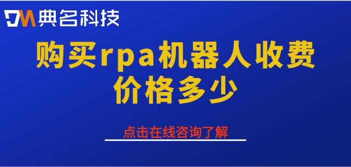 rpa机器人一年费用：购买rpa机器人收费价格多少