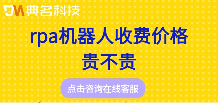 rpa机器人报价：rpa机器人收费价格贵不贵