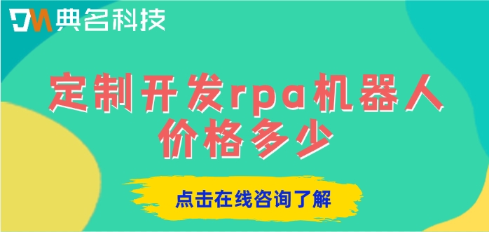 rpa机器人定制开发报收费：定制开发rpa机器人价格多少