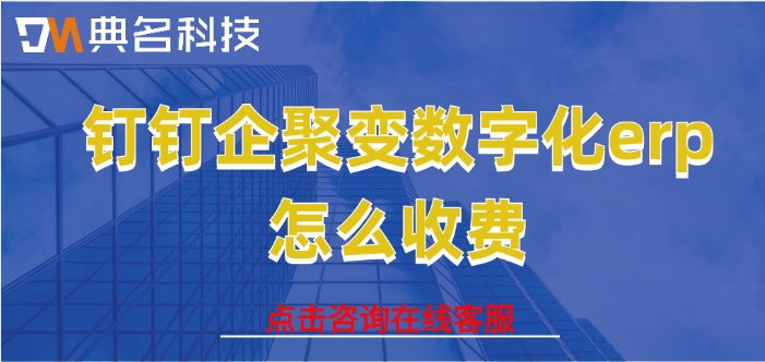 ERP机器人价格：钉钉企聚变数字化erp怎么收费