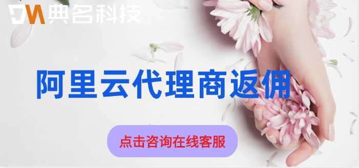 阿里云代理商返佣：阿里云代理商全国总代