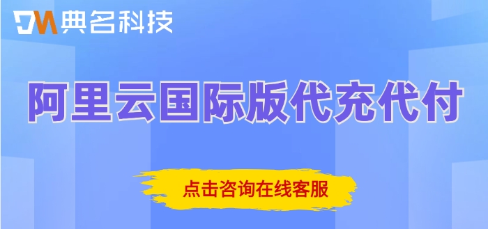 阿里云全球代理商：阿里云国际版代充代付