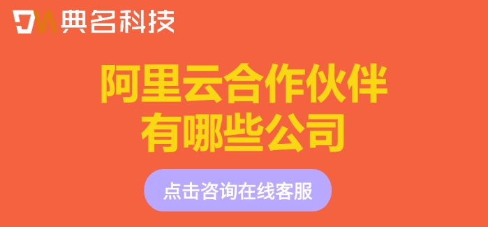 阿里云网络合作伙伴：阿里云合作伙伴有哪些公司