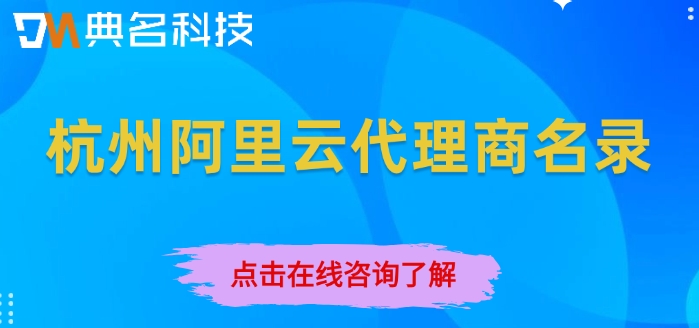 杭州阿里云代理商名录：阿里云代理商有哪几家