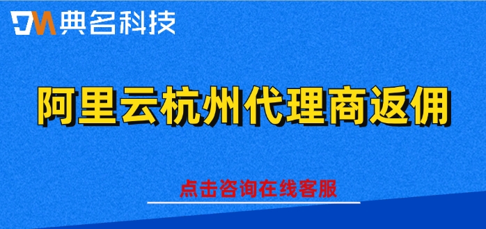 全国云代理商名单：阿里云杭州代理商返佣