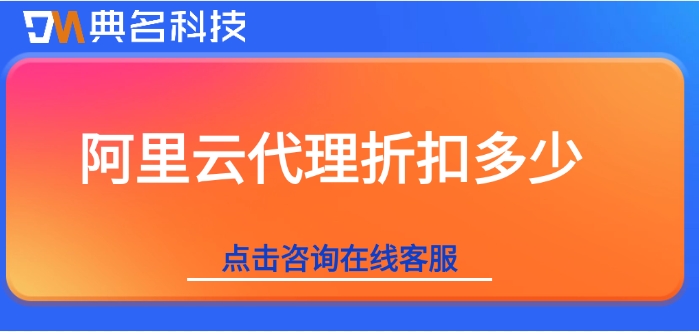 阿里云代理折扣多少？阿里云代理折扣最新政策