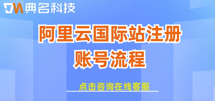 阿里云国际站注册账号流程：如何注册阿里云国际站