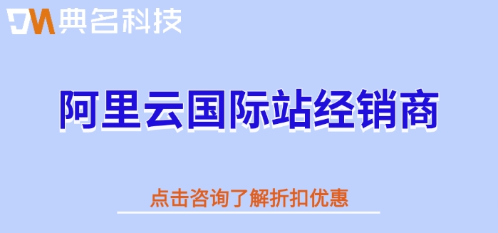 阿里云国际站经销商：阿里云国际站充值折扣