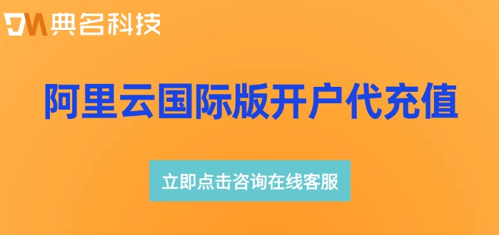 阿里云国际版开户代充值：阿里云国际版注册
