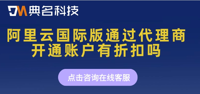 阿里云国际版通过代理商开通账户有折扣吗
